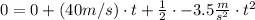 0 = 0 + (40 m/s)\cdot{t}+\frac{1}{2}\cdot{-3.5\frac{m}{s^{2}}\cdot{t}^{2}