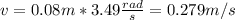 v = 0.08 m * 3.49 \frac{rad}{s}= 0.279 m/s