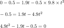 0-0.5=1.9t-0.5\times 9.8\times t^2\\\\-0.5=1.9t-4.9t^2\\\\4.9t^2-1.9t-0.5=0