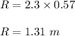 R=2.3\times 0.57\\\\R=1.31\ m