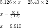 5.126 \times x = 25.40 \times 2\\\\x = \frac{50.8}{5.126}\\\\x = 9.910