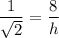 $\frac{1}{\sqrt{2} } =\frac{{8}}{h}