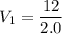 V_{1}=\dfrac{12}{2.0}