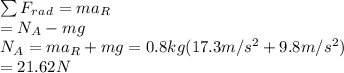 \sum F_r_a_d=ma_R\\=N_A-mg\\N_A=ma_R+mg=0.8kg(17.3m/s^2+9.8m/s^2)\\=21.62N