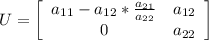 U =  \left[\begin{array}{ccc}a_{11}-a_{12}*\frac{a_{21}}{a_{22}} &a_{12}\\0&a_{22}\end{array}\right]