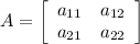 A =\left[\begin{array}{ccc}a_{11}&a_{12\\a_{21}&a_{22}\end{array}\right]