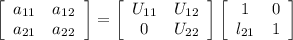 \left[\begin{array}{ccc}a_{11}&a_{12\\a_{21}&a_{22}\end{array}\right] =\left[\begin{array}{ccc}U_{11}&U_{12\\0&U_{22}\end{array}\right]\left[\begin{array}{ccc}1&0\\l_{21}&1\end{array}\right]