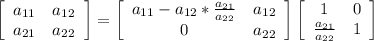 \left[\begin{array}{ccc}a_{11}&a_{12\\a_{21}&a_{22}\end{array}\right] =\left[\begin{array}{ccc}a_{11}-a_{12}*\frac{a_{21}}{a_{22}} &a_{12}\\0&a_{22}\end{array}\right]\left[\begin{array}{ccc}1&0\\\frac{a_{21}}{a_{22}} &1\end{array}\right]