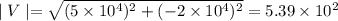 \mid V\mid=\sqrt{(5\times 10^4)^2+(-2\times 10^{4})^2}=5.39\times 10^{2}