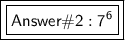 \boxed{\boxed{\mathsf{Answer\#2:  7^6}}}