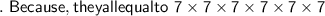 \mathsf{.\ Because, they all equal to\ 7\times7\times7\times7\times7\times7}