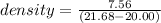 density = \frac{7.56}{(21.68 - 20.00)}