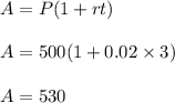 A = P(1 + rt) \\ \\ A=500(1+0.02\times 3) \\ \\ A=530