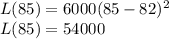 L(85) = 6000(85 -82)^2\\L(85) =54000