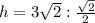 h=3\sqrt{2}:\frac{\sqrt{2}}{2}