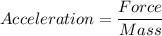 Acceleration = \dfrac{Force}{Mass}