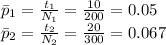 \bar p_1=\frac{t_1}{N_1}=\frac{10}{200}=0.05\\\bar p_2=\frac{t_2}{N_2}=\frac{20}{300}=0.067