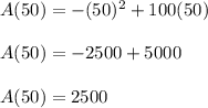 A(50) = -(50)^2 + 100(50)\\\\A(50) = -2500 + 5000\\\\A(50) = 2500