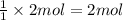 \frac{1}{1}\times 2mol= 2 mol
