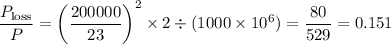 \dfrac{P_\text{loss}}{P}=\left(\dfrac{200000}{23}\right)^2\times2\div (1000\times10^6)=\dfrac{80}{529}=0.151