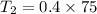 T_{2}=0.4\times75