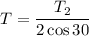 T=\dfrac{T_{2}}{2\cos30}