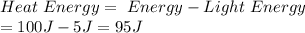 Heat \ Energy= \Total \ Energy- Light \ Energy\\=100J-5J=95J