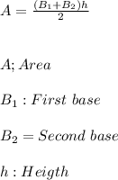 A=\frac{(B_{1}+B_{2})h}{2} \\ \\ \\ A;Area \\ \\ B_{1}:First \ base \\ \\ B_{2}=Second \ base \\ \\ h:Heigth