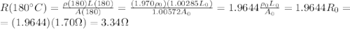 R(180^{\circ}C)=\frac{\rho(180)L(180)}{A(180)}=\frac{(1.970\rho_0)(1.00285L_0)}{1.00572A_0}=1.9644\frac{\rho_0 L_0}{A_0}=1.9644 R_0=\\=(1.9644)(1.70\Omega)=3.34\Omega