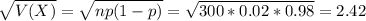 \sqrt{V(X)} = \sqrt{np(1-p)} = \sqrt{300*0.02*0.98} = 2.42