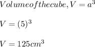 Volume of the cube, V = a^3\\\\V = (5)^3\\\\V = 125cm^3
