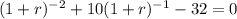 (1+r)^{-2}+10(1+r)^{-1}-32=0