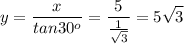\displaystyle y=\frac{x}{tan30^o}=\frac{5}{ \frac{1} {\sqrt{3} }}=5\sqrt{3}