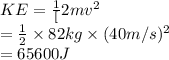 KE=\frac{1}[2}mv^2\\=\frac{1}{2}\times82kg \times(40m/s)^2\\=65600J