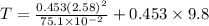 T=\frac{0.453(2.58)^2}{75.1\times 10^{-2}}+0.453\times 9.8