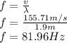 f=\frac{v}{\lambda}\\f=\frac{155.71 m/s}{1.9m}\\ f=81.96Hz