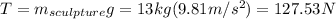 T=m_{sculpture} g=13kg(9.81 m/s^{2} )=127.53N