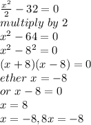 \frac{x^2}{2} -32=0\\multiply ~by~2\\x^2-64=0\\x^2-8^2=0\\(x+8)(x-8)=0\\ether~ x=-8\\or~x-8=0\\x=8\\x=-8,8x=-8