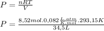 P = \frac{nRT}{V}\\\\ P = \frac{8,52 mol . 0,082\frac{L.atm}{K . mol}  . 293,15K}{34,5 L}\\
