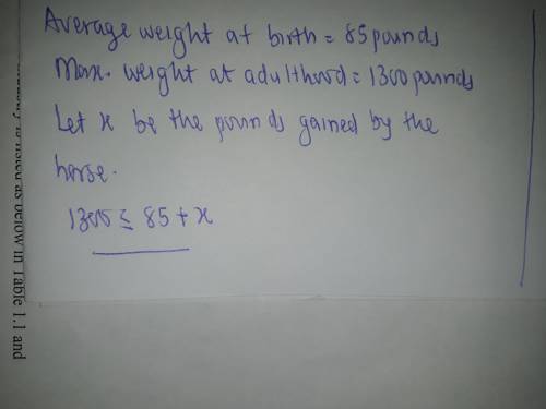 The average weight of a horse is 85 pounds at birth. They grow to a maximum of 1300 pounds. Write an