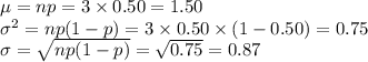 \mu=np=3\times0.50=1.50\\\sigma^{2}=np(1-p)=3\times0.50\times(1-0.50)=0.75\\\sigma=\sqrt{np(1-p)}=\sqrt{0.75}=0.87