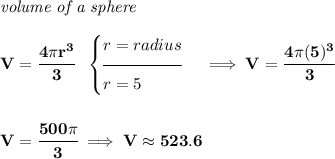 \bf \textit{volume of a sphere}\\\\ V = \cfrac{4\pi r^3}{3}~~ \begin{cases} r=radius\\[-0.5em] \hrulefill\\ r = 5 \end{cases}\implies V=\cfrac{4\pi (5)^3}{3} \\\\\\ V=\cfrac{500\pi }{3}\implies V\approx 523.6