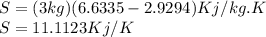 S=(3kg)(6.6335-2.9294)Kj/kg.K\\S=11.1123Kj/K