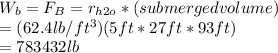 W_{b} =F_{B}=r_{h2o} *(submerged volume)\\=(62.4lb/ft^3)(5ft*27ft*93ft)\\=783432 lb