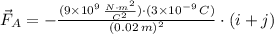 \vec F_{A} = -\frac{(9 \times 10^{9}\,\frac{N\cdot m^{2}}{C^{2}} )\cdot (3\times 10^{-9}\,C)}{(0.02\,m)^{2}}\cdot (i + j)