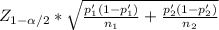 Z_{1-\alpha /2} * \sqrt{\frac{p'_1(1-p'_1)}{n_1} +\frac{p'_2(1-p'_2)}{n_2} }