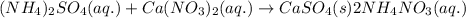 (NH_4)_2SO_4(aq.)+Ca(NO_3)_2(aq.)\rightarrow CaSO_4(s)2NH_4NO_3(aq.)