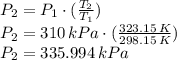 P_{2} = P_{1} \cdot (\frac{T_{2}}{T_{1}} )\\P_{2} = 310\, kPa \cdot (\frac{323.15\, K}{298.15 \, K} )\\P_{2} = 335.994\,kPa