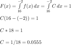 F(x)=\int\limits^{-2}_{16} {f(x)} \, dx =\int\limits^{-2}_{16} {C} \, dx=1\\\\C(16-(-2))=1\\\\C*18=1\\\\C=1/18=0.0555