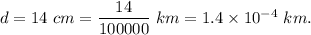 d=14 \ cm =\dfrac{14}{100000}\ km=1.4\times 10^{-4}\ km.